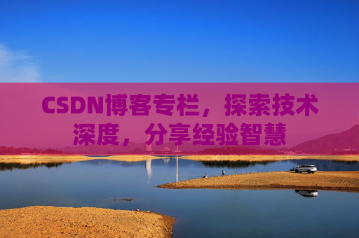 CSDN博客专栏，探索技术深度，分享经验智慧