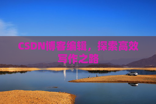 CSDN博客编辑，探索高效写作之路